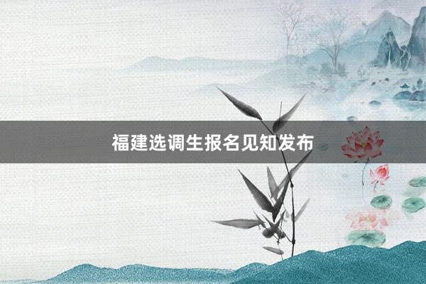 福建选调生报名见知发布