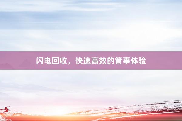 闪电回收，快速高效的管事体验