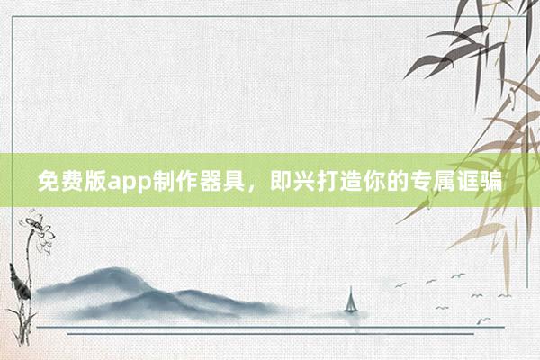 免费版app制作器具，即兴打造你的专属诓骗
