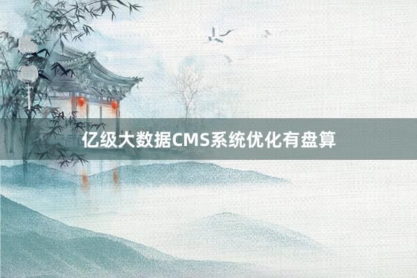 亿级大数据CMS系统优化有盘算