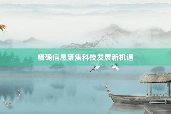 精确信息聚焦科技发展新机遇