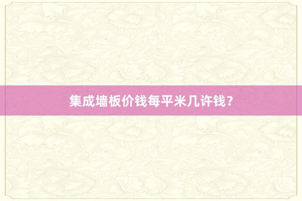 集成墙板价钱每平米几许钱？