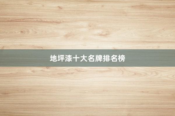 地坪漆十大名牌排名榜