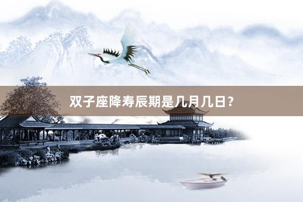 双子座降寿辰期是几月几日？