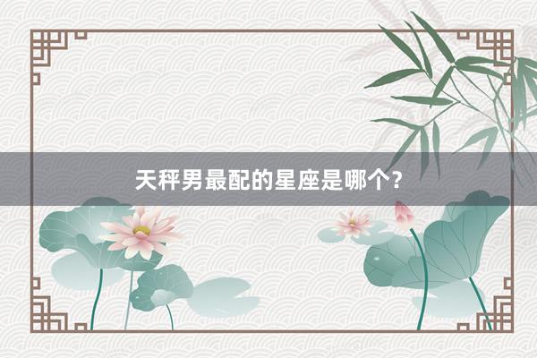 天秤男最配的星座是哪个？