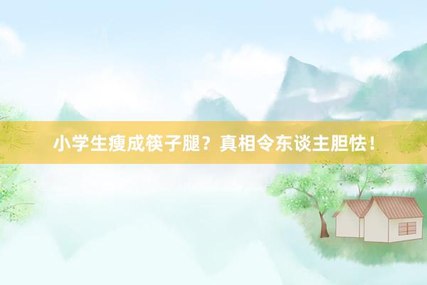 小学生瘦成筷子腿？真相令东谈主胆怯！