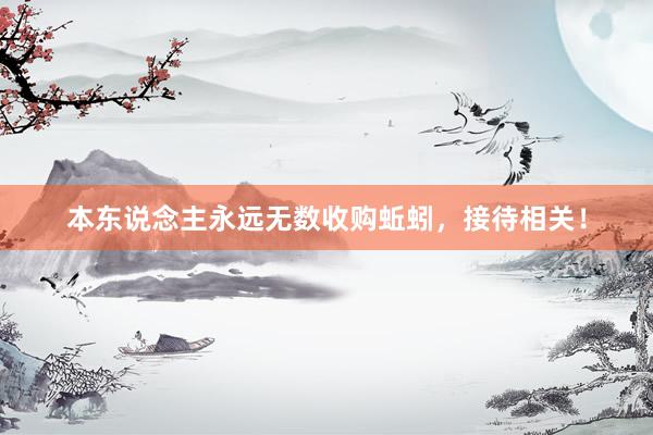 本东说念主永远无数收购蚯蚓，接待相关！