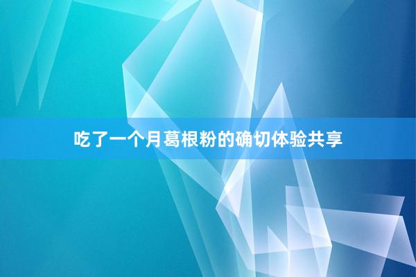 吃了一个月葛根粉的确切体验共享