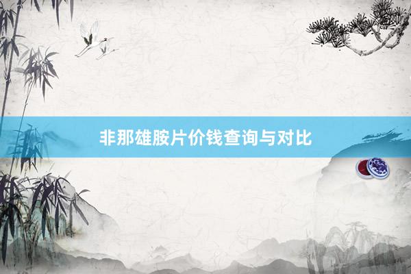 非那雄胺片价钱查询与对比