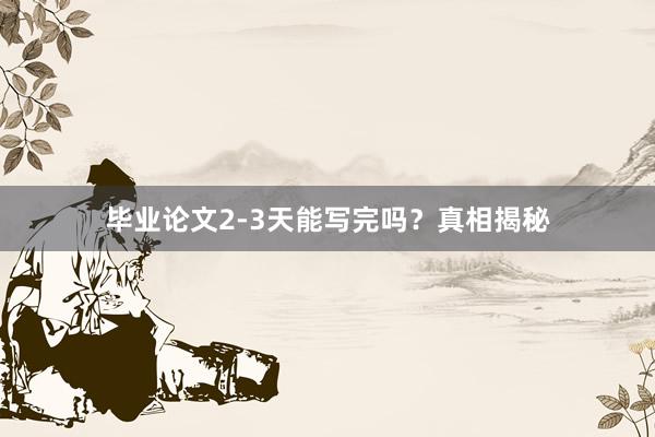 毕业论文2-3天能写完吗?真相揭秘